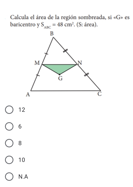 Calcula el área de la región sombreada, si «G» es
baricentro y S_ABC=48cm^2. (S: área).
12
6
8
10
N.A