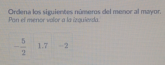 Ordena los siguientes números del menor al mayor. 
Pon el menor valor a la izquierda.'
- 5/2  1.7 -2