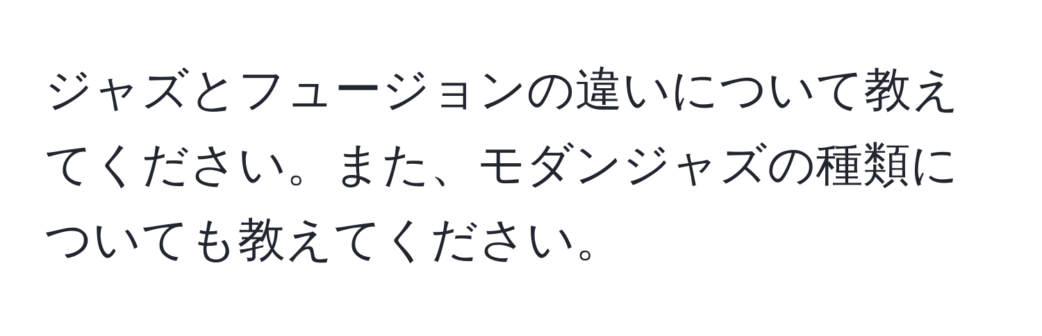 ジャズとフュージョンの違いについて教えてください。また、モダンジャズの種類についても教えてください。