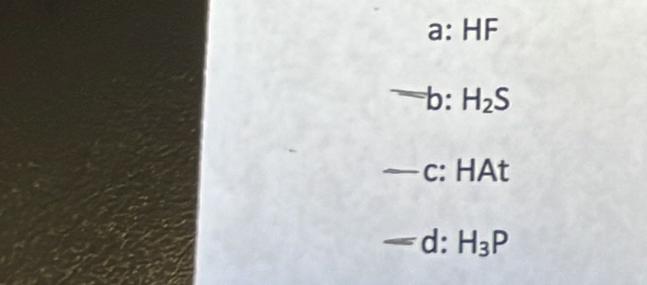 a:HF
=b:H_2S
-c:HAt 
- _  d: H_3P