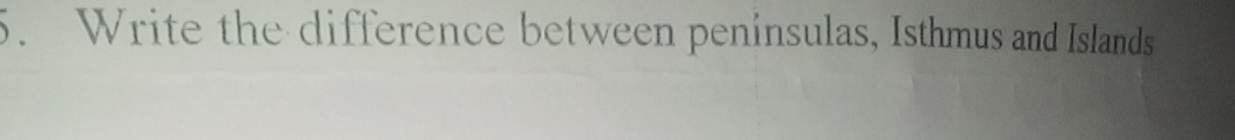 Write the difference between peninsulas, Isthmus and Islands