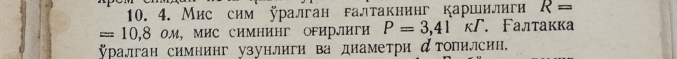 Мис сим ÿралган галтакнинг каршилиги R=
=10,8OM, Мис сиМΗиΗг оFирлиги P=3,41 KI Γ. Γалтакка 
ралган симнинг узунлиги ва диаметри дтопилсин.