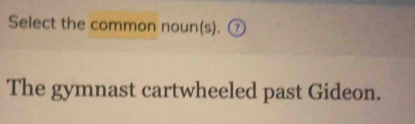 Select the common noun(s). ⑦ 
The gymnast cartwheeled past Gideon.