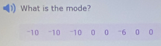 What is the mode?
-10 -10 -10 0 0 -6 0 0