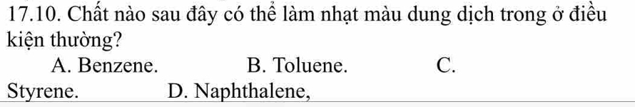 Chất nào sau đây có thể làm nhạt màu dung dịch trong ở điều
kiện thường?
A. Benzene. B. Toluene. C.
Styrene. D. Naphthalene,