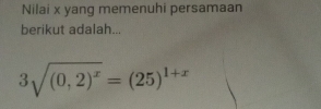 Nilai x yang memenuhi persamaan 
berikut adalah...
3sqrt((0,2)^x)=(25)^1+x