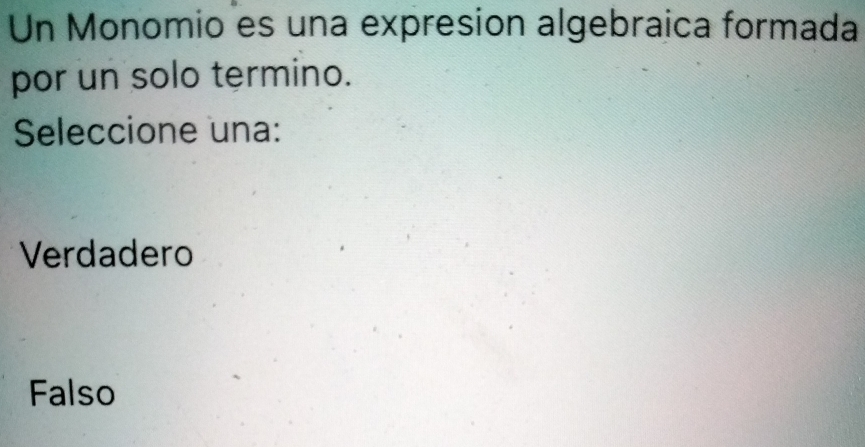 Un Monomio es una expresion algebraica formada
por un solo termino.
Seleccione una:
Verdadero
Falso