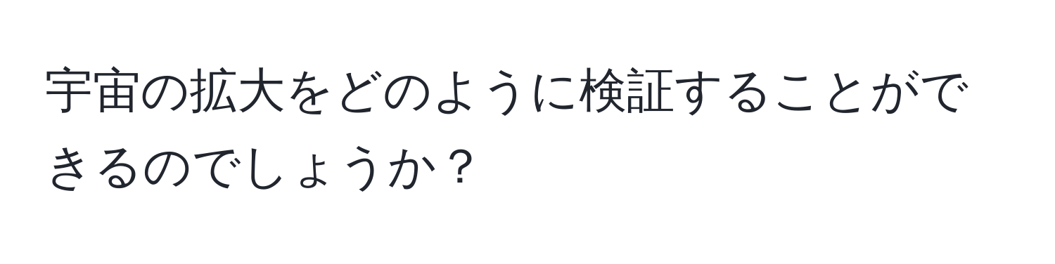 宇宙の拡大をどのように検証することができるのでしょうか？