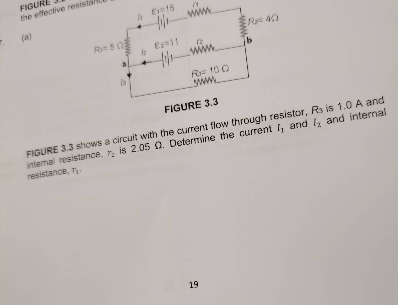 FIGURE 3.
the effective resistanc
varepsilon _1=15. (a)
and internal
FIGURE 3.3 shows a circuit with the current flotor, R_3 is 1.0 A and
internal resistance, r_2 is 2.05 Ω. Determine the current I_1 and I_2
resistance, r_1.
19