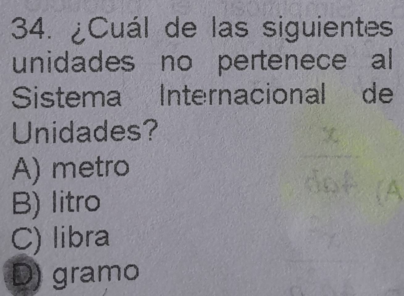 ¿Cuál de las siguientes
unidades no pertenece al
Sistema Internacional de
Unidades?
A) metro
B) litro
C) libra
D) gramo