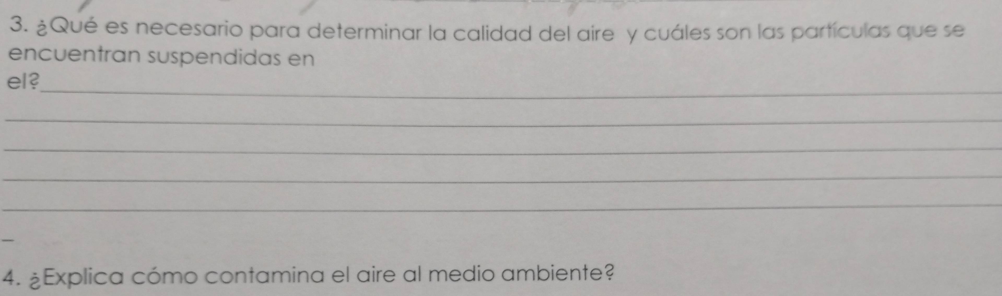 ¿Qué es necesario para determinar la calidad del aire y cuáles son las partículas que se 
encuentran suspendidas en 
_ 
el? 
_ 
_ 
_ 
_ 
4. ¿Explica cómo contamina el aire al medio ambiente?