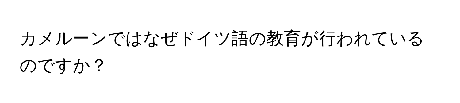 カメルーンではなぜドイツ語の教育が行われているのですか？