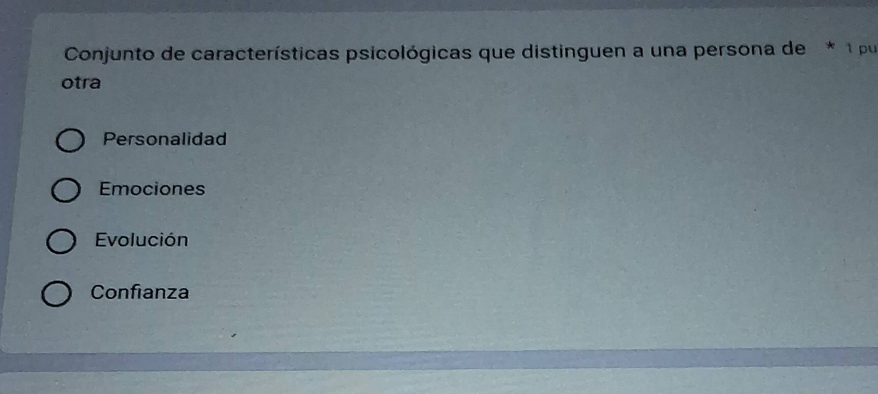 Conjunto de características psicológicas que distinguen a una persona de * 1 pu
otra
Personalidad
Emociones
Evolución
Confianza