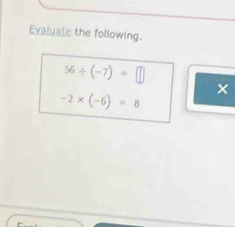 Evaluate the following.
56/ (-7)=□
×
-2* (-6)=8