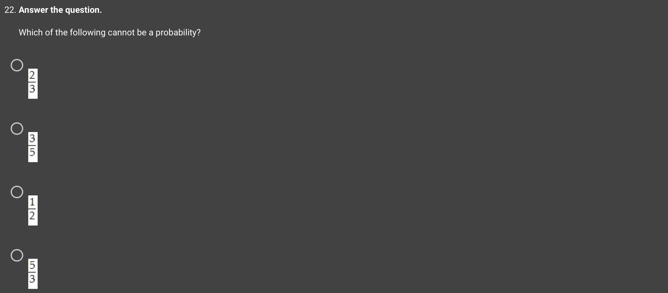 Answer the question.
Which of the following cannot be a probability?
 2/3 
 3/5 
 1/2 
 5/3 