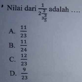 Nilai dari frac 12frac 23 3/5  adalah …
A.  11/23 
B.  11/24 
C.  12/23 
D.  9/23 