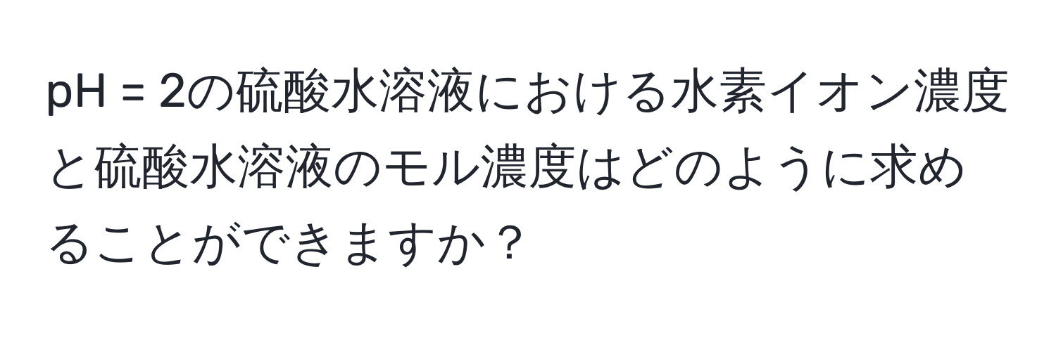 pH = 2の硫酸水溶液における水素イオン濃度と硫酸水溶液のモル濃度はどのように求めることができますか？