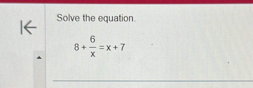 Solve the equation.
8+ 6/x =x+7