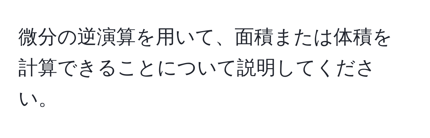 微分の逆演算を用いて、面積または体積を計算できることについて説明してください。