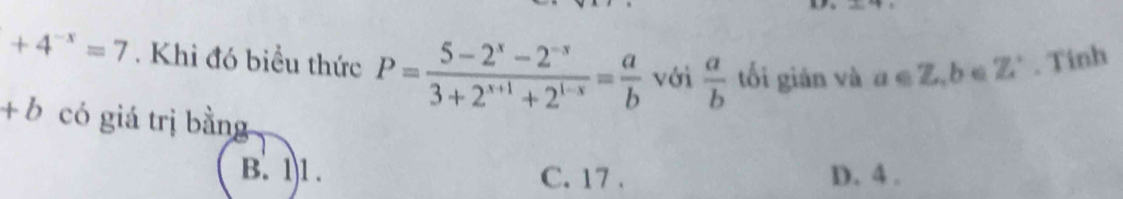 +4^(-x)=7. Khi đó biểu thức P= (5-2^x-2^(-x))/3+2^(x+1)+2^(1-x) = a/b  với  a/b  tối giản và a∈ Z, b∈ Z^+. Tinh
+b có giá trị bằng
B. 1) 1. C. 17. D. 4.