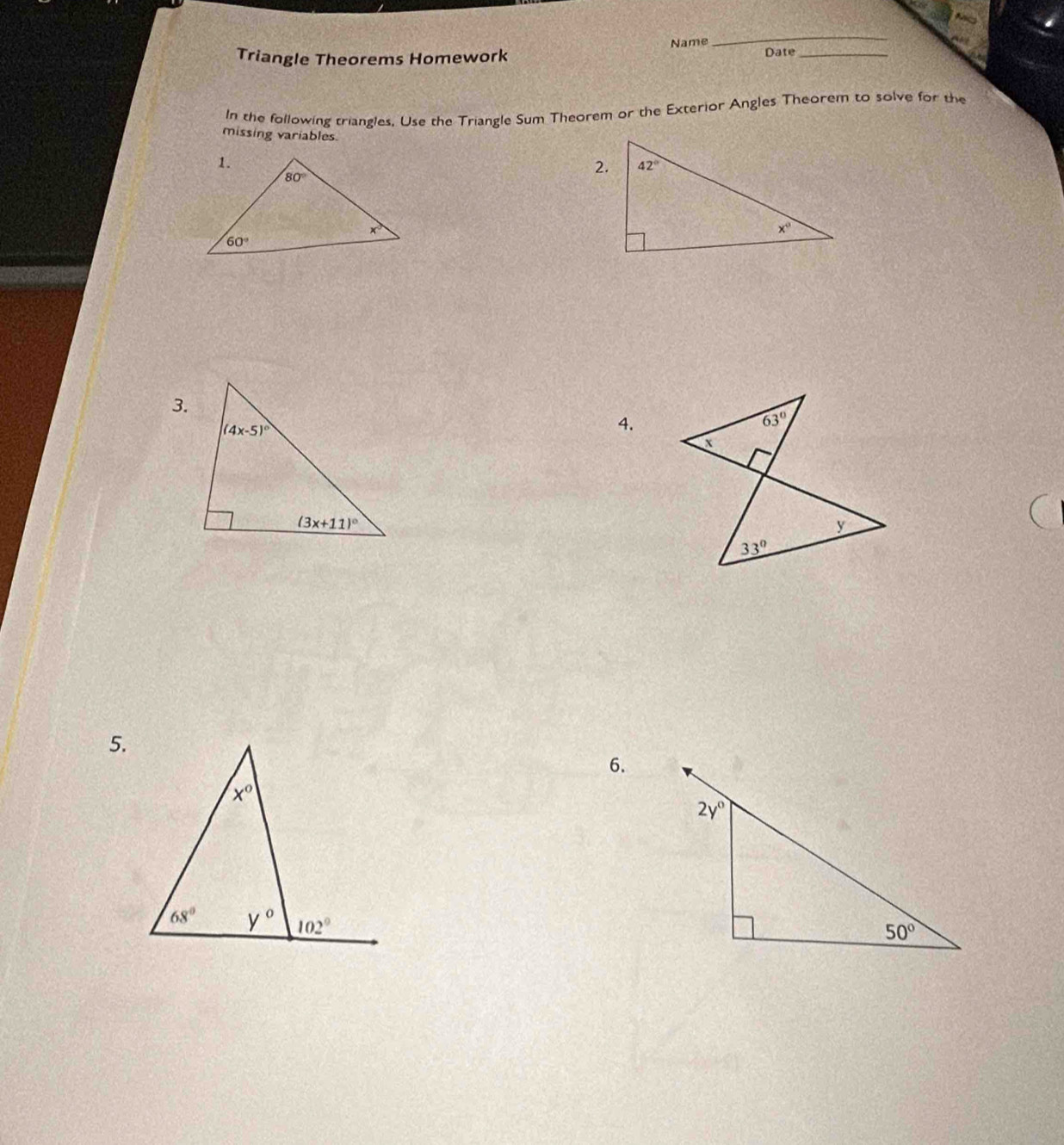 Name
_
Triangle Theorems Homework Date_
In the following triangles. Use the Triangle Sum Theorem or the Exterior Angles Theorem to solve for the
missing variables.
3.
4.
5.
6.