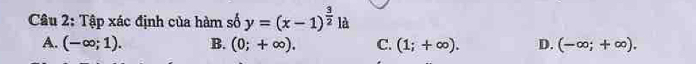 Tập xác định của hàm số y=(x-1)^ 3/2  là
A. (-∈fty ;1). B. (0;+∈fty ). C. (1;+∈fty ). D. (-∈fty ;+∈fty ).