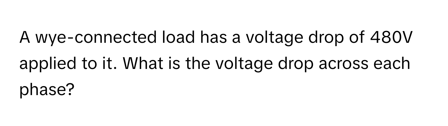 A wye-connected load has a voltage drop of 480V applied to it. What is the voltage drop across each phase?