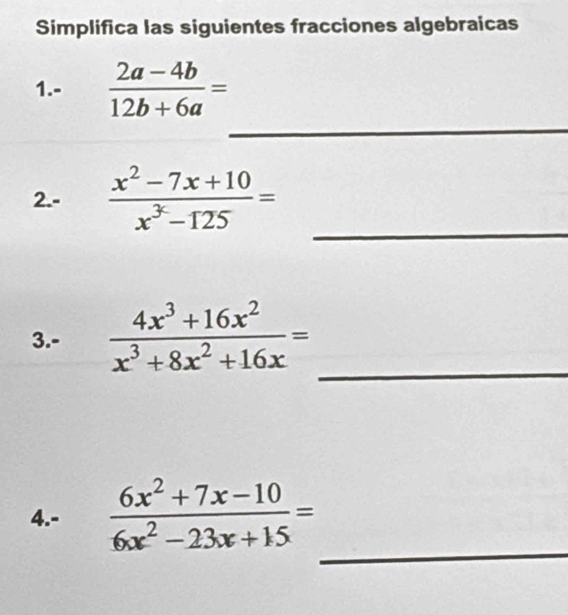 Simplifica las siguientes fracciones algebraicas
1.-  (2a-4b)/12b+6a =
_
_
2.-  (x^2-7x+10)/x^3-125 =
3.- 
_
4.-  (6x^2+7x-10)/6x^2-23x+15 =