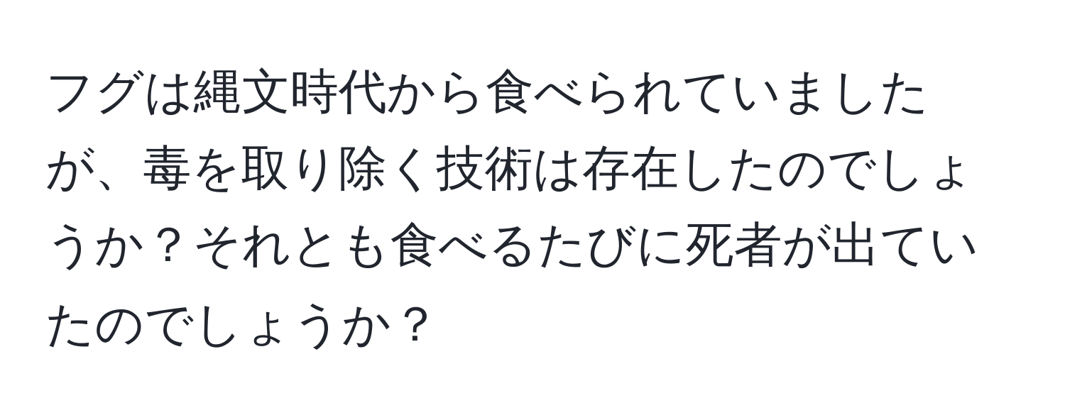 フグは縄文時代から食べられていましたが、毒を取り除く技術は存在したのでしょうか？それとも食べるたびに死者が出ていたのでしょうか？