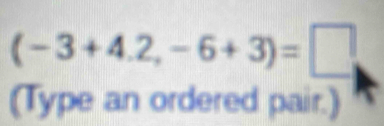 (-3+4.2,-6+3)=□
(Type an ordered pair.)