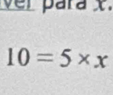 ver para X.
10=5* x