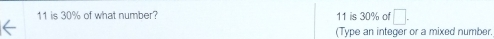 11 is 30% of what number? 11 is 30% of □. 
(Type an integer or a mixed number.