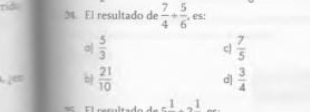 no 3. El resultado de  7/4 + 5/6  , es:
a|  5/3   7/5 
c
b  21/10 
d  3/4 
1 ,1