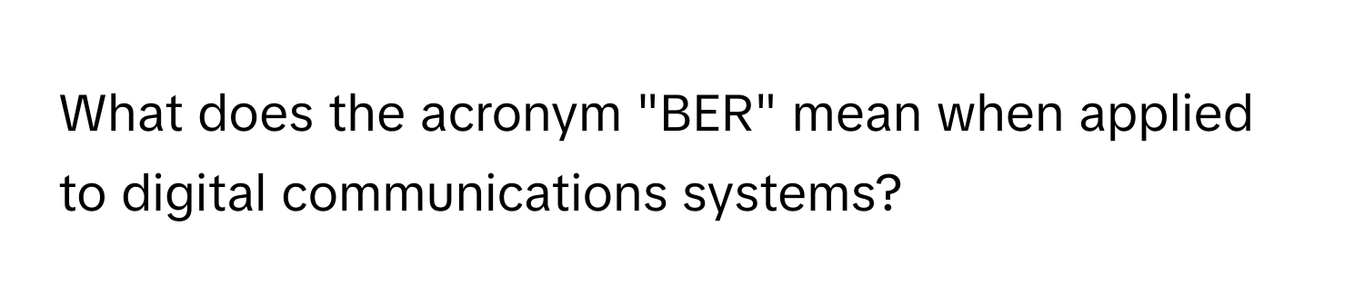 What does the acronym "BER" mean when applied to digital communications systems?