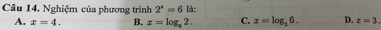 Nghiệm của phương trình 2^x=6 là:
A. x=4. B. x=log _62. C. x=log _26. D. x=3.