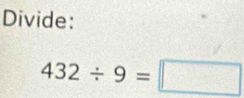 Divide:
432/ 9=□