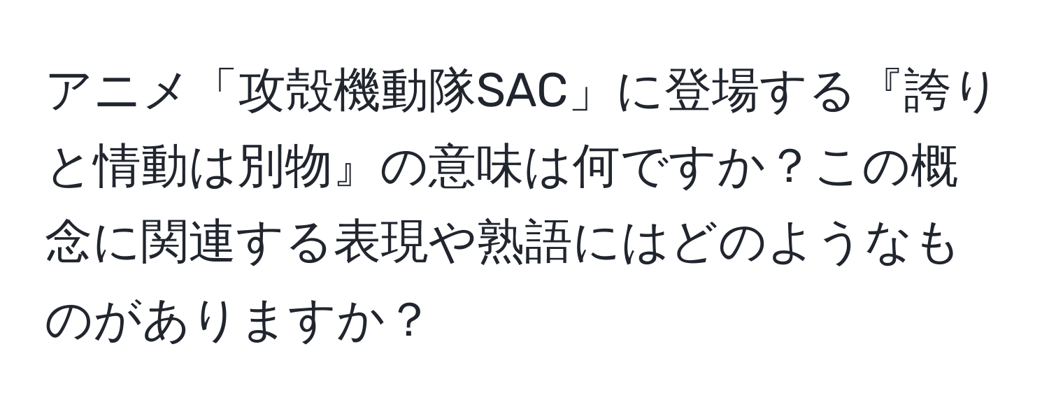 アニメ「攻殻機動隊SAC」に登場する『誇りと情動は別物』の意味は何ですか？この概念に関連する表現や熟語にはどのようなものがありますか？