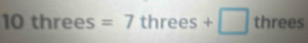 10threes=7 7threes+□ threes