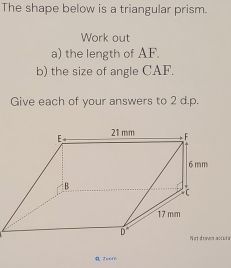 The shape below is a triangular prism.
Work out
a) the length of AF.
b) the size of angle CAF.
Give each of your answers to 2 d.p.
Not draven accura
Q、Zeof6