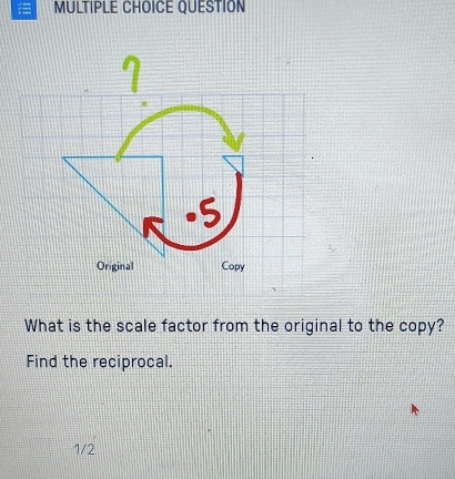 QUESTION
What is the scale factor from the original to the copy?
Find the reciprocal.
1/2