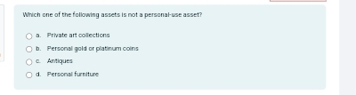 Which one of the following assets is not a personal-use asset?
a. Private art collections
b. Personal gold or platinum coins
c. Antiques
d. Personal furiture