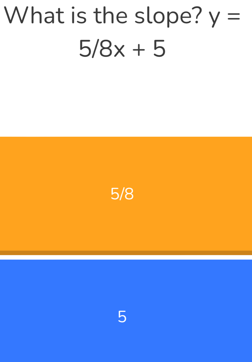 What is the slope? y=
5/8x+5
5/8
5