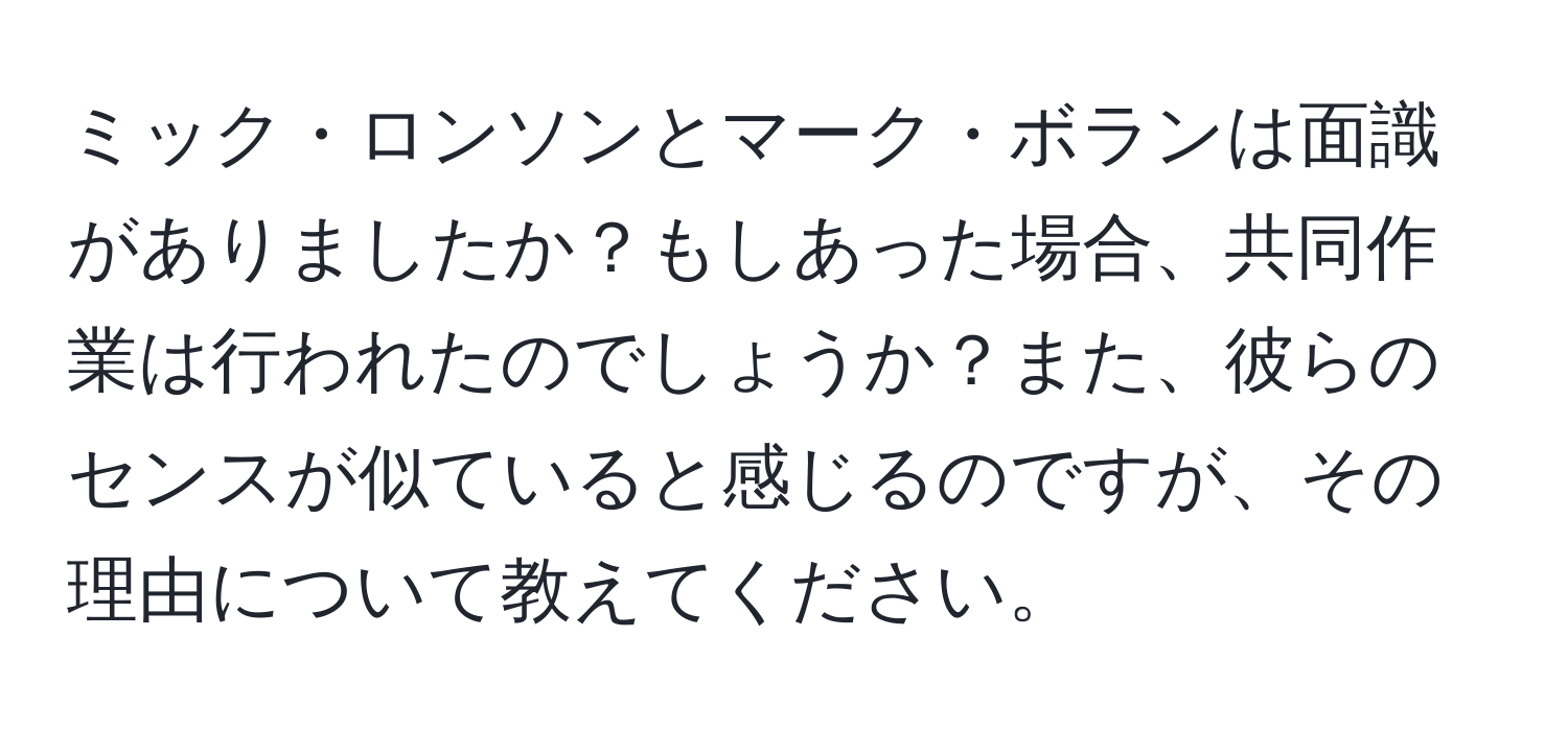 ミック・ロンソンとマーク・ボランは面識がありましたか？もしあった場合、共同作業は行われたのでしょうか？また、彼らのセンスが似ていると感じるのですが、その理由について教えてください。