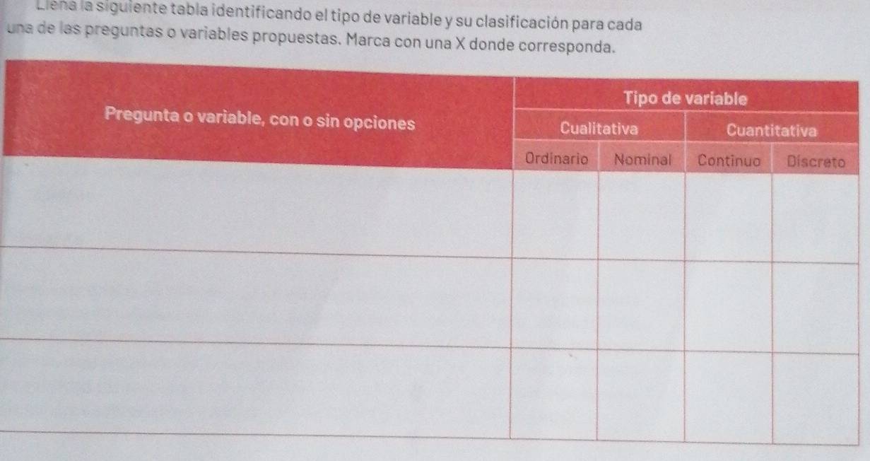 Liena la siguiente tabla identificando el tipo de variable y su clasificación para cada 
una de las preguntas o variables propuestas. Marca con una X donde corres