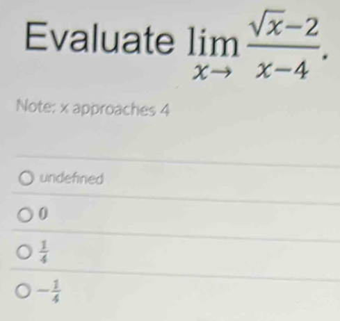 Evaluate limlimits _xto  (sqrt(x)-2)/x-4 . 
Note: x approaches 4
undefned
0
 1/4 
- 1/4 