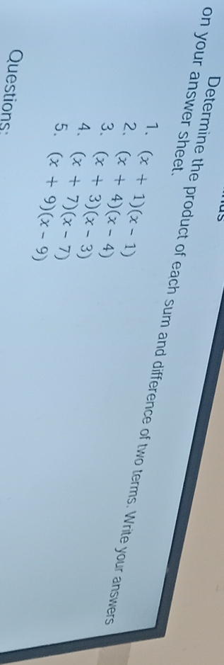 on your answer sheet. 
Determine the product of each sum and difference of two terms. Write your answers 
1. 
2. (x+1)(x-1)
3. (x+4)(x-4)
4、 (x+3)(x-3)
5. (x+7)(x-7)
(x+9)(x-9)
Questions