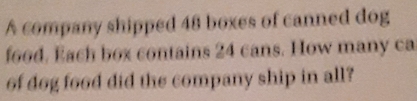 A company shipped 48 boxes of canned dog
food, Eash box contains 24 cans. How many ca
of dog food did the company ship in all?