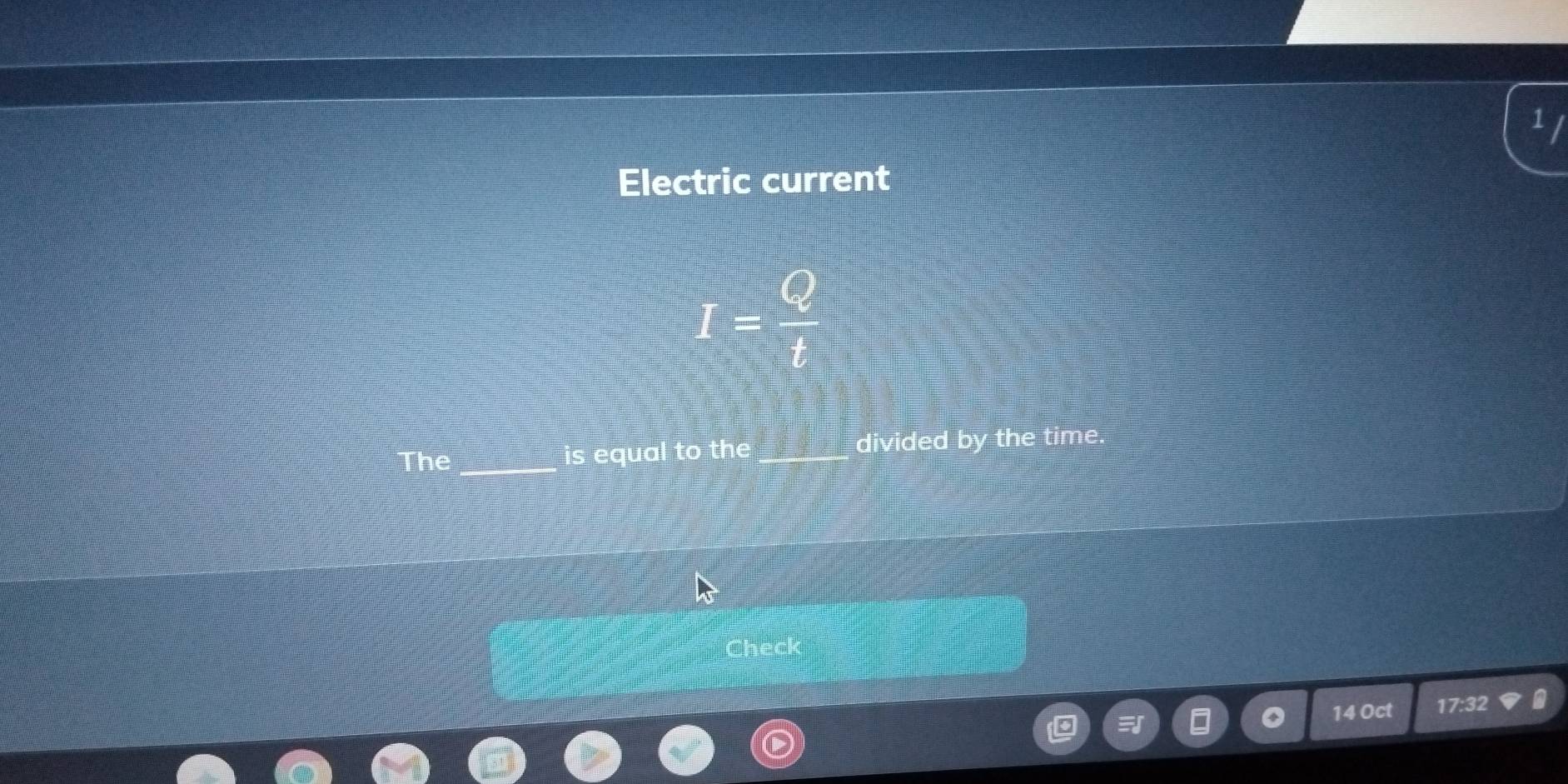 Electric current
I= Q/t 
The is equal to the divided by the time. 
Chect 
14 Oct 17:32