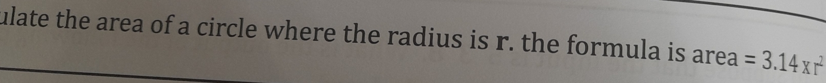 ulate the area of a circle where the radius is r. the formula is area =3.14* r^2