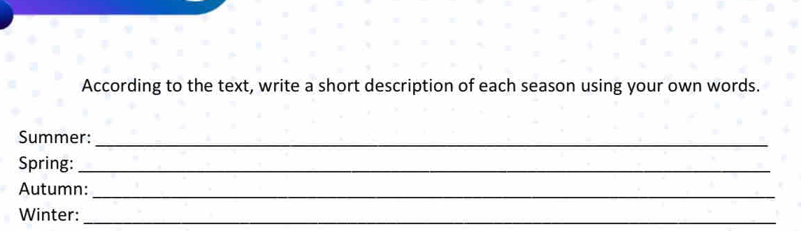 According to the text, write a short description of each season using your own words. 
Summer:_ 
Spring:_ 
Autumn:_ 
Winter:_